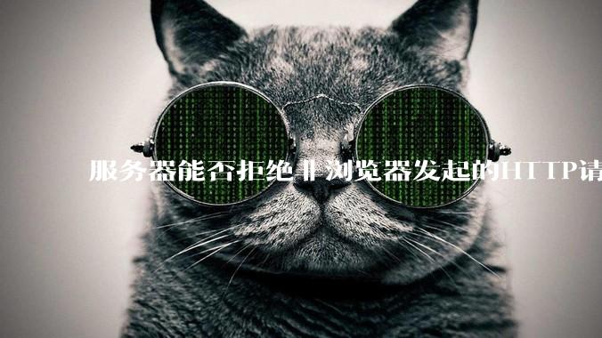 服务器能否拒绝非浏览器发起的HTTP请求？